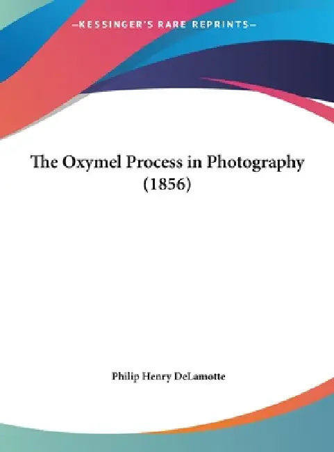 The Oxymel Process in Photography (1856) by Philip Henry DeLamotte