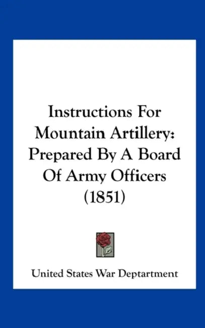Instructions for Mountain Artillery: Prepared by a Board of Army Officers (1851) by States Wa United States War Deptartment, United States War Deptartment