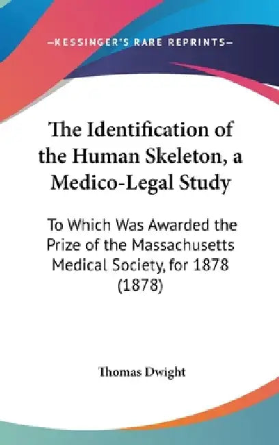The Identification of the Human Skeleton, a Medico-Legal Study: To Which Was Awarded the Prize of the Massachusetts Medical Society, for 1878 (1878) by Thomas Dwight