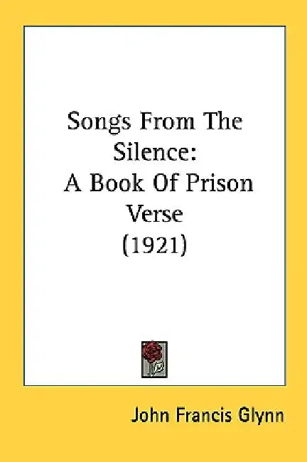 Songs From The Silence: A Book Of Prison Verse (1921) by John Francis Glynn