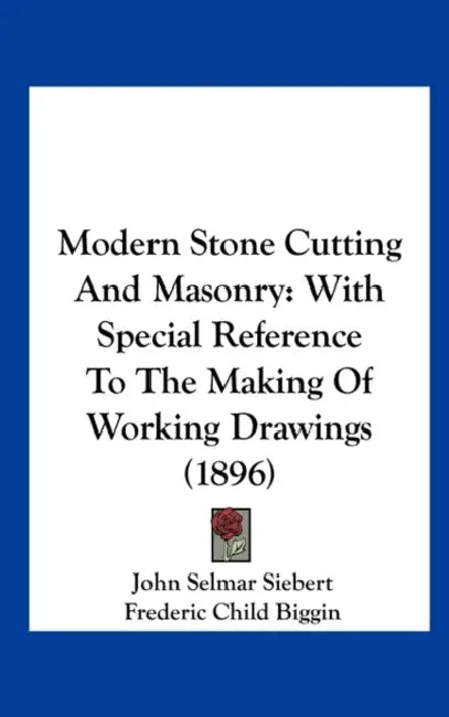 Modern Stone Cutting And Masonry: With Special Reference To The Making Of Working Drawings (1896) by John Selmar Siebert, Frederic Child Biggin