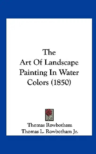 The Art of Landscape Painting in Water Colors (1850) by Thomas Rowbotham