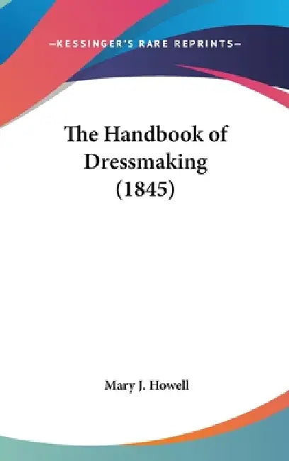 The Handbook of Dressmaking (1845) by Mary J. Howell