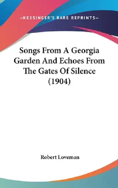 Songs From A Georgia Garden And Echoes From The Gates Of Silence (1904) by Robert Loveman