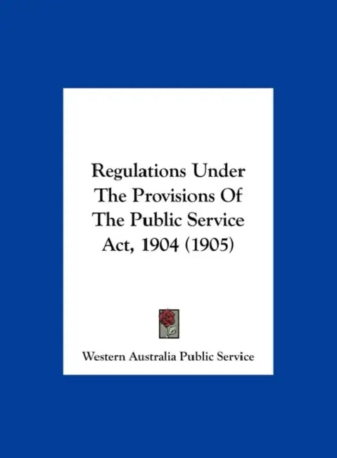 Regulations Under The Provisions Of The Public Service Act, 1904 (1905) by Western Australia Public Service