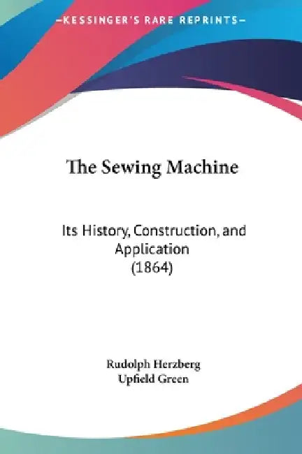The Sewing Machine: Its History, Construction, and Application (1864) by Rudolph Herzberg, Upfield Green