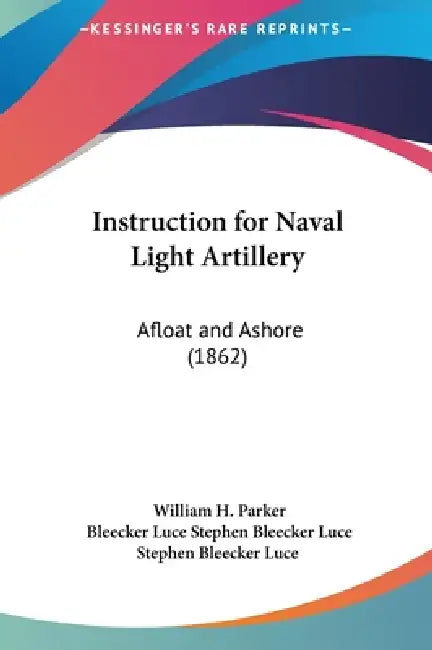 Instruction for Naval Light Artillery: Afloat and Ashore (1862) by William H. Parker, Bleecker Luce Stephen Bleecker Luce, Stephen Bleecker Luce