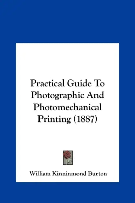 Practical Guide To Photographic And Photomechanical Printing (1887) by William Kinninmond Burton