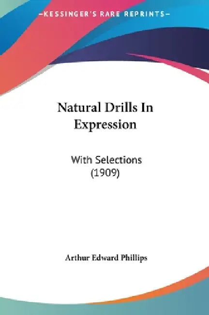 Natural Drills In Expression: With Selections (1909) by Arthur Edward Phillips