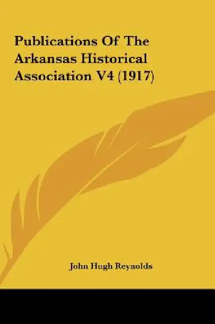 Publications Of The Arkansas Historical Association V4 (1917) by John Hugh Reynolds