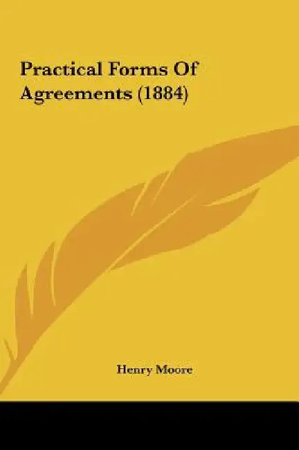 Practical Forms of Agreements (1884) by Henry Moore