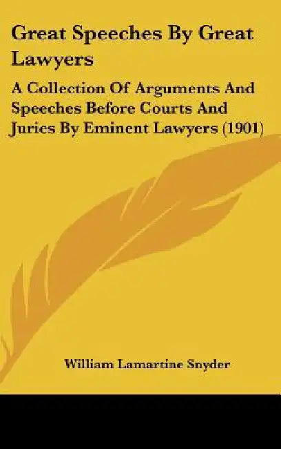 Great Speeches By Great Lawyers: A Collection Of Arguments And Speeches Before Courts And Juries By Eminent Lawyers (1901) by William Lamartine Snyder
