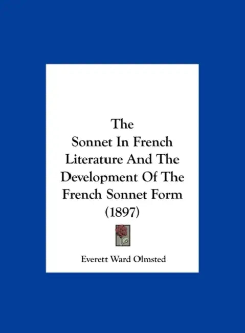 The Sonnet In French Literature And The Development Of The French Sonnet Form (1897) by Everett Ward Olmsted