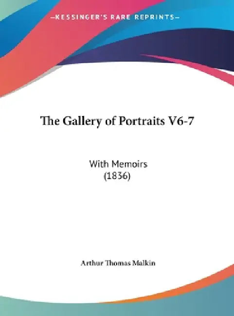 The Gallery of Portraits V6-7: With Memoirs (1836) by Arthur Thomas Malkin