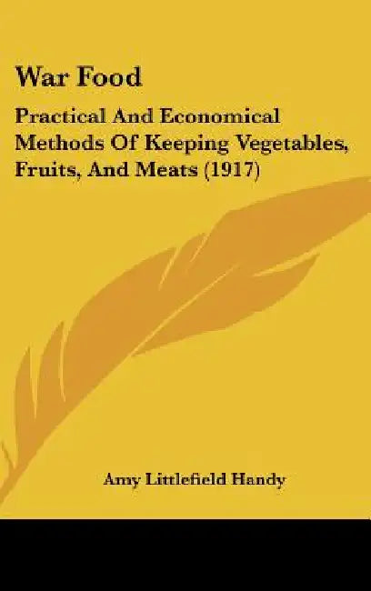 War Food: Practical And Economical Methods Of Keeping Vegetables, Fruits, And Meats (1917) by Amy Littlefield Handy