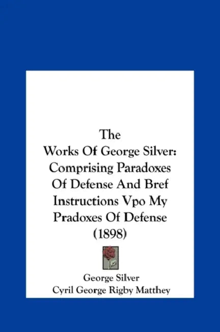 The Works Of George Silver: Comprising Paradoxes Of Defense And Bref Instructions Vpo My Pradoxes Of Defense (1898) by George Silver, Cyril George Rigby Matthey