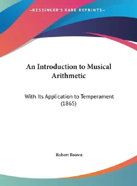 An Introduction to Musical Arithmetic: With Its Application to Temperament (1865) by Robert Brown