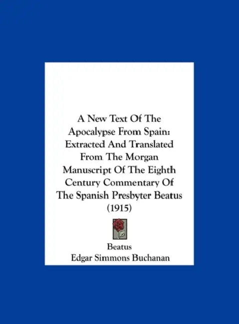 A New Text Of The Apocalypse From Spain: Extracted And Translated From The Morgan Manuscript Of The Eighth Century Commentary Of The Spanish Presbyter by Beatus, Edgar Simmons Buchanan