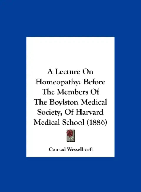 A Lecture On Homeopathy: Before The Members Of The Boylston Medical Society, Of Harvard Medical School (1886) by Conrad Wesselhoeft