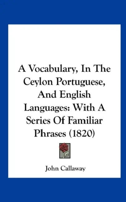 A Vocabulary, in the Ceylon Portuguese, and English Languages: With a Series of Familiar Phrases (1820) by John Callaway