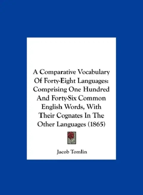 A Comparative Vocabulary of Forty-Eight Languages: Comprising One Hundred and Forty-Six Common English Words, with Their Cognates in the Other Langu by Jacob Tomlin