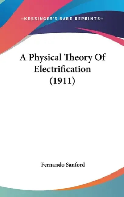 A Physical Theory Of Electrification (1911) by Fernando Sanford