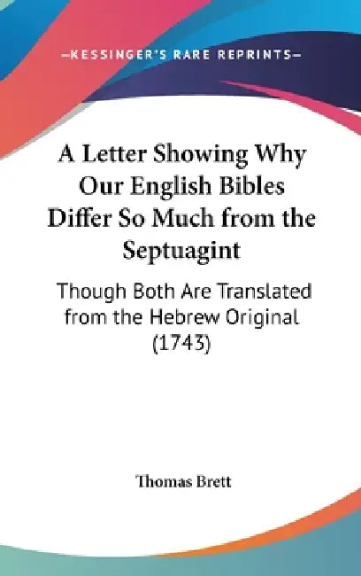 A Letter Showing Why Our English Bibles Differ So Much from the Septuagint: Though Both Are Translated from the Hebrew Original (1743) by Thomas Brett