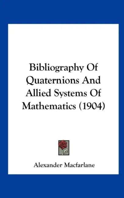 Bibliography Of Quaternions And Allied Systems Of Mathematics (1904) by Alexander MacFarlane