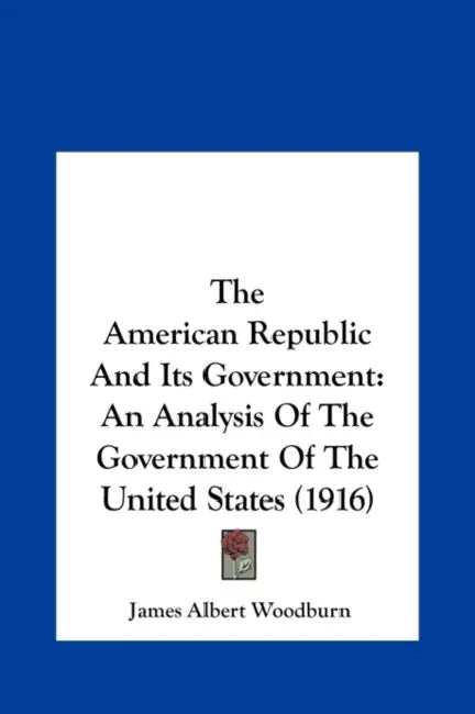 The American Republic And Its Government: An Analysis Of The Government Of The United States (1916) by James Albert Woodburn