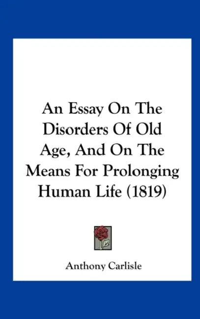 An Essay on the Disorders of Old Age, and on the Means for Prolonging Human Life (1819) by Anthony Carlisle
