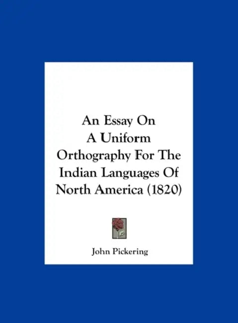 An Essay on a Uniform Orthography for the Indian Languages of North America (1820) by John Pickering