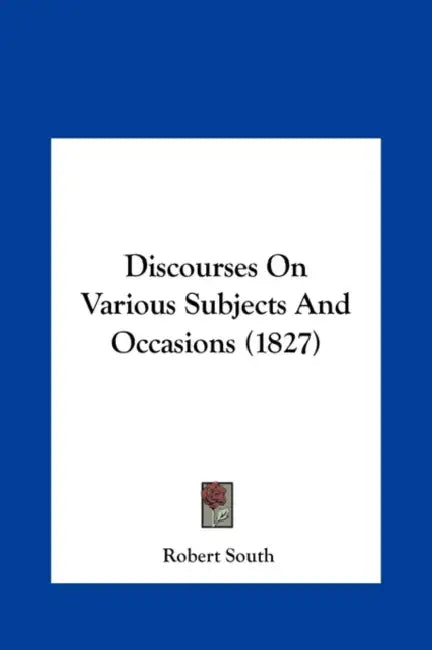 Discourses on Various Subjects and Occasions (1827) by Robert South