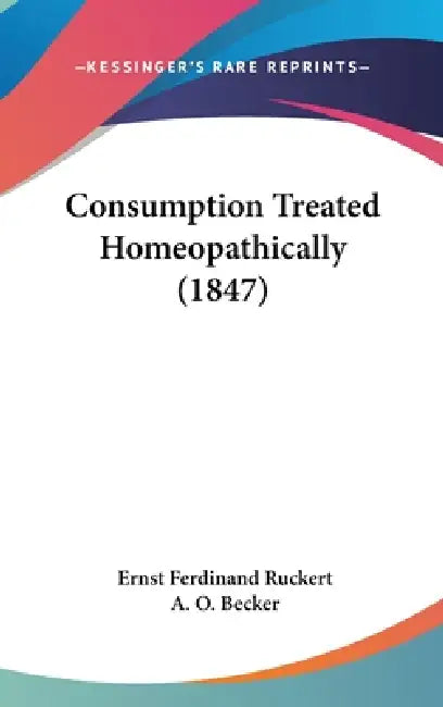 Consumption Treated Homeopathically (1847) by Ernst Ferdinand Ruckert, A. O. Becker