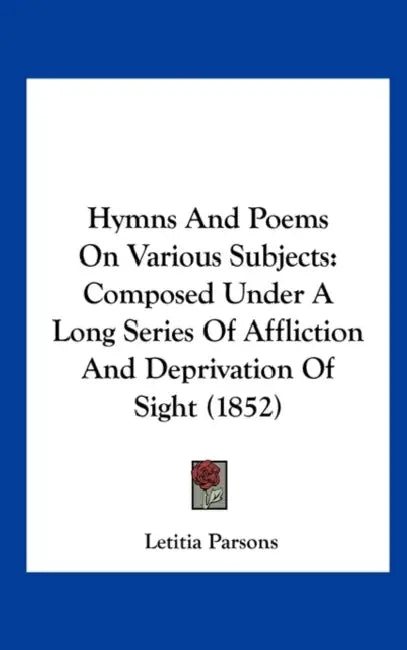 Hymns and Poems on Various Subjects: Composed Under a Long Series of Affliction and Deprivation of Sight (1852) by Letitia Parsons