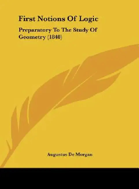 First Notions of Logic: Preparatory to the Study of Geometry (1840) by Augustus de Morgan