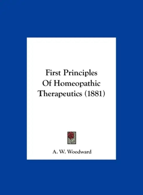 First Principles of Homeopathic Therapeutics (1881) by A. W. Woodward