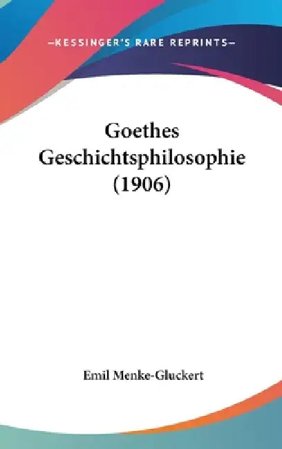 Goethes Geschichtsphilosophie (1906) by Emil Menke-Gluckert
