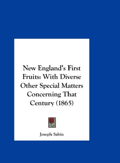 New England's First Fruits: With Diverse Other Special Matters Concerning That Century (1865) by Sabin Joseph Sabin, Joseph Sabin