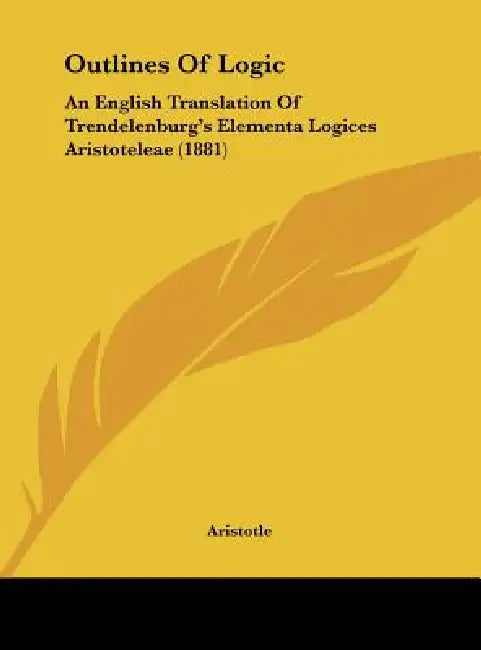 Outlines of Logic: An English Translation of Trendelenburg's Elementa Logices Aristoteleae (1881) by Aristotle