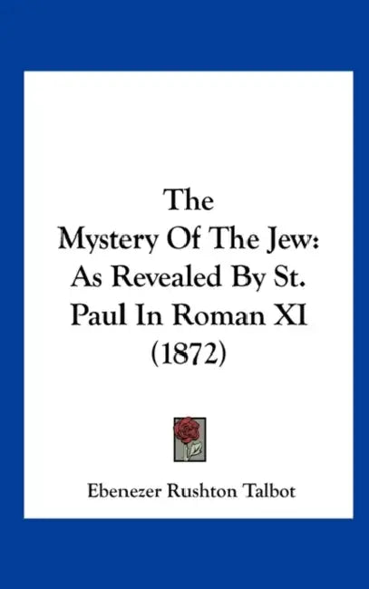 The Mystery of the Jew: As Revealed by St. Paul in Roman XI (1872) by Ebenezer Rushton Talbot