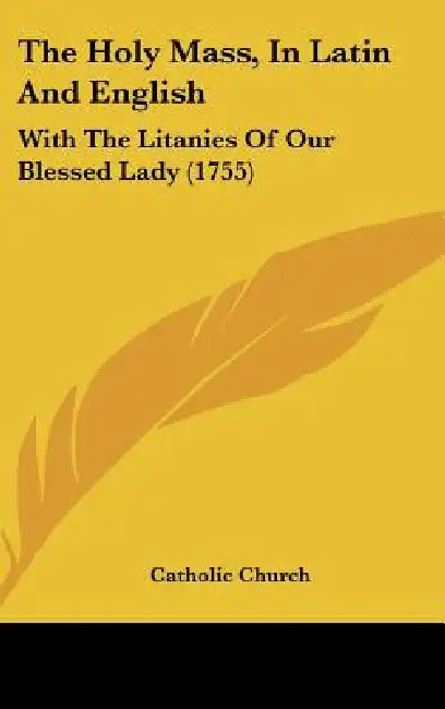 The Holy Mass, in Latin and English: With the Litanies of Our Blessed Lady (1755) by Catholic Church