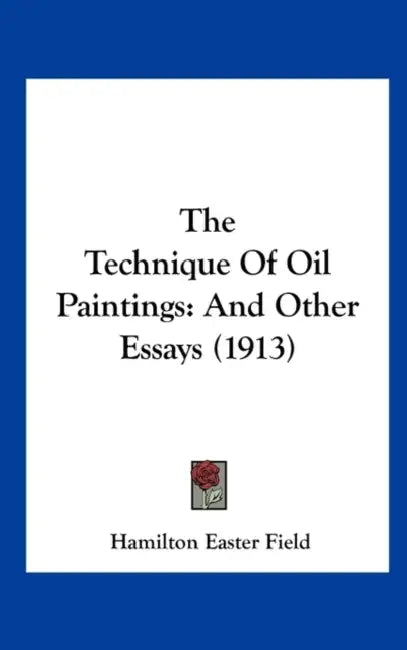 The Technique Of Oil Paintings: And Other Essays (1913) by Hamilton Easter Field
