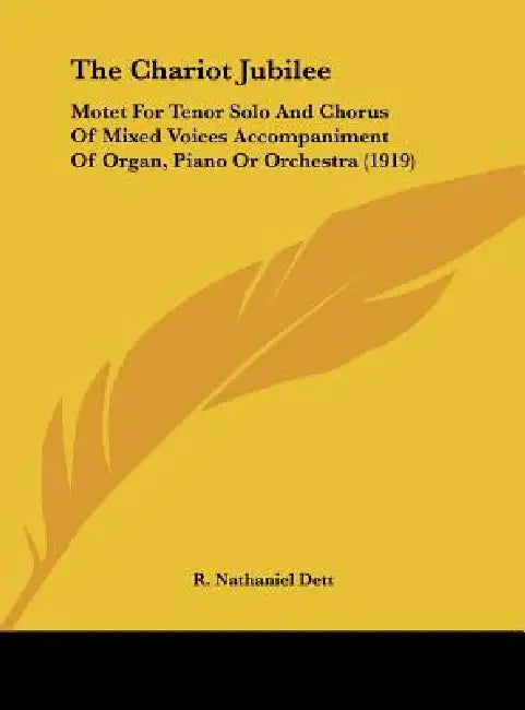 The Chariot Jubilee: Motet For Tenor Solo And Chorus Of Mixed Voices Accompaniment Of Organ, Piano Or Orchestra (1919) by R. Nathaniel Dett