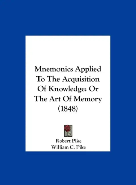 Mnemonics Applied to the Acquisition of Knowledge: Or the Art of Memory (1848) by Robert Pike, William C. Pike