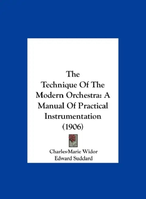 The Technique Of The Modern Orchestra: A Manual Of Practical Instrumentation (1906) by Charles-Marie Widor, Edward Suddard
