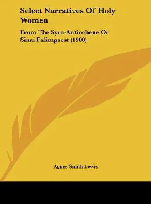 Select Narratives Of Holy Women: From The Syro-Antiochene Or Sinai Palimpsest (1900) by Agnes Smith Lewis