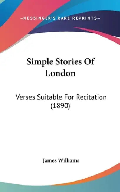Simple Stories Of London: Verses Suitable For Recitation (1890) by James Williams