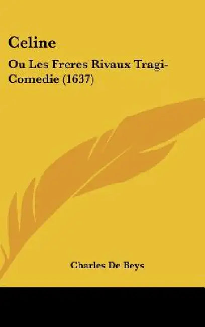 Celine: Ou Les Freres Rivaux Tragi-Comedie (1637) by Charles De Beys