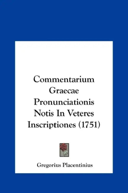 Commentarium Graecae Pronunciationis Notis In Veteres Inscriptiones (1751) by Gregorius Placentinius