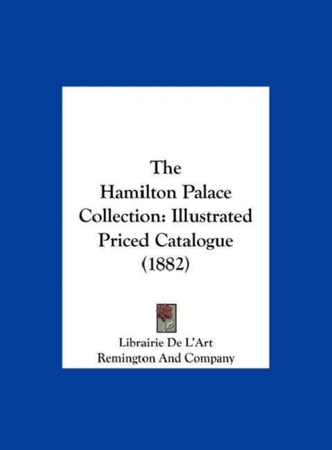 The Hamilton Palace Collection: Illustrated Priced Catalogue (1882) by De L'Art Librairie De L'Art, And Company Remington and Company, Librairie de l'Art
